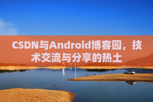 CSDN与Android博客园，技术交流与分享的热土