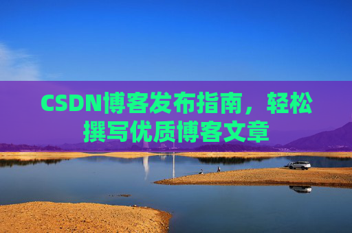 CSDN博客发布指南，轻松撰写优质博客文章